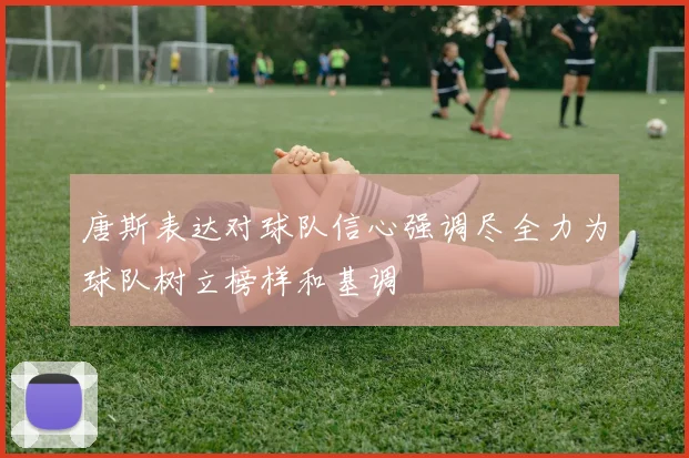 唐斯表达对球队信心强调尽全力为球队树立榜样和基调