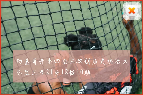 约基奇开季四场三双创历史统治力尽显三节21分12板10助