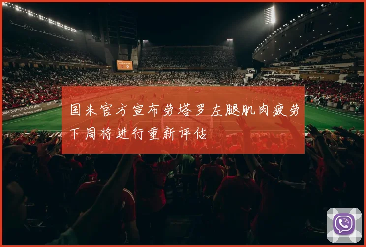 国米官方宣布劳塔罗左腿肌肉疲劳下周将进行重新评估