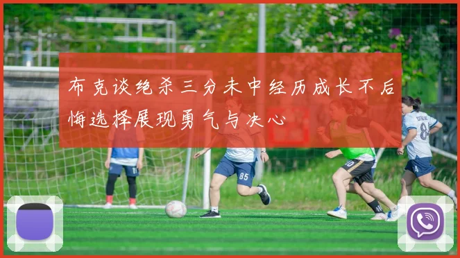 布克谈绝杀三分未中经历成长不后悔选择展现勇气与决心