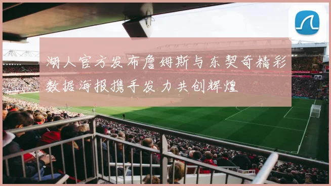 湖人官方发布詹姆斯与东契奇精彩数据海报携手发力共创辉煌