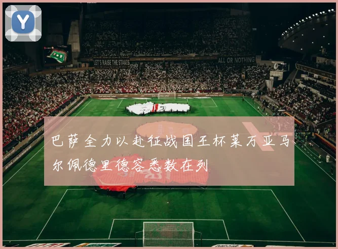 巴萨全力以赴征战国王杯莱万亚马尔佩德里德容悉数在列