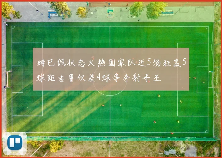 姆巴佩状态火热国家队近5场狂轰5球距吉鲁仅差4球争夺射手王