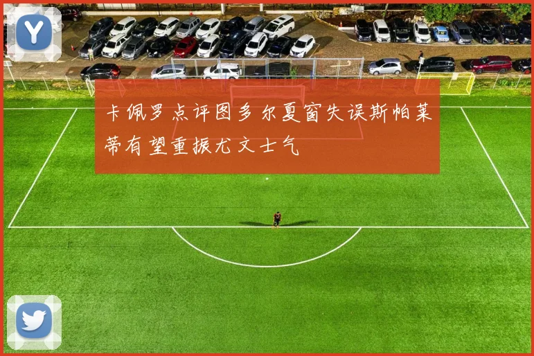 卡佩罗点评图多尔夏窗失误斯帕莱蒂有望重振尤文士气