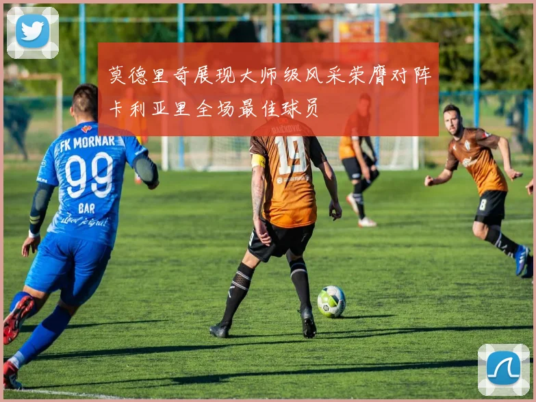 莫德里奇展现大师级风采荣膺对阵卡利亚里全场最佳球员