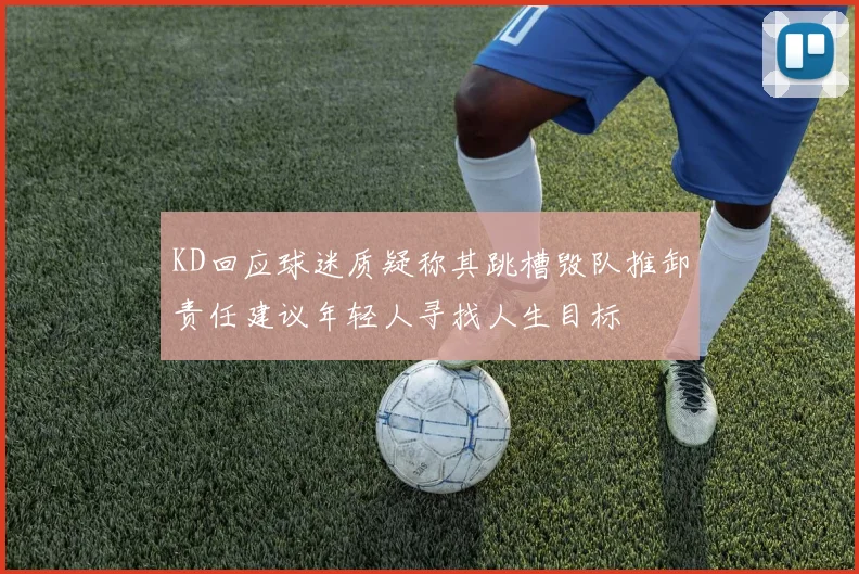 KD回应球迷质疑称其跳槽毁队推卸责任建议年轻人寻找人生目标
