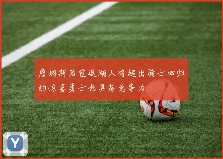 詹姆斯若重返湖人将超出骑士回归的惊喜勇士也具备竞争力