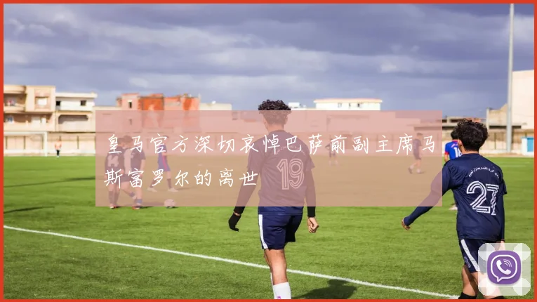 皇马官方深切哀悼巴萨前副主席马斯富罗尔的离世
