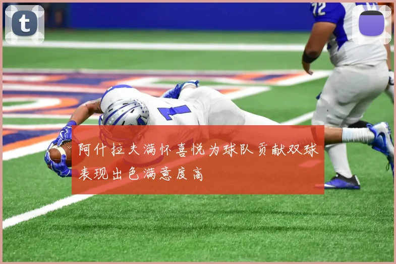 阿什拉夫满怀喜悦为球队贡献双球表现出色满意度高