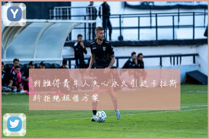 利雅得青年人决心永久引进卡拉斯科拒绝租借方案