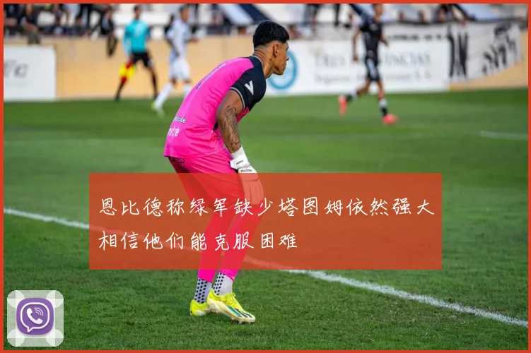 恩比德称绿军缺少塔图姆依然强大相信他们能克服困难