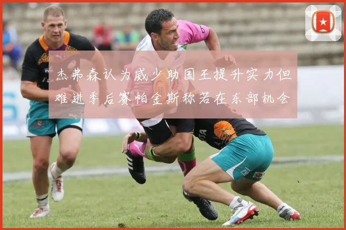 杰弗森认为威少助国王提升实力但难进季后赛帕金斯称若在东部机会更大